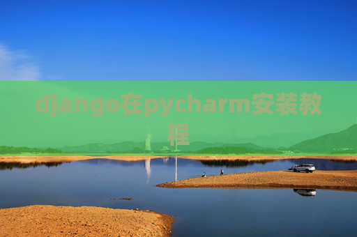 django在pycharm安装教程 django在pycharm安装教程